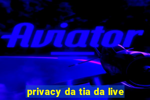 privacy da tia da live